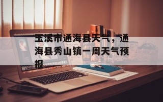 玉溪市通海县天气，通海县秀山镇一周天气预报