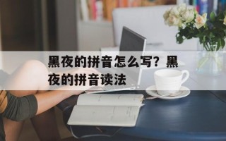 黑夜的拼音怎么写？黑夜的拼音读法