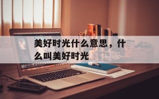 美好时光什么意思，什么叫美好时光