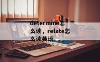 determine怎么读，relate怎么读英语