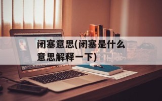 闭塞意思(闭塞是什么意思解释一下)