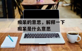 痴呆的意思，解释一下痴呆是什么意思
