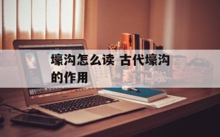壕沟怎么读 古代壕沟的作用