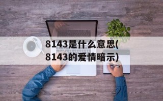 8143是什么意思(8143的爱情暗示)