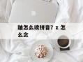 鼬怎么读拼音？z 怎么念
