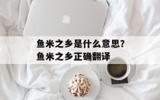 鱼米之乡是什么意思？鱼米之乡正确翻译