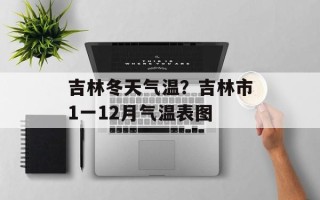 吉林冬天气温？吉林市1一12月气温表图