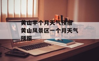 黄山半个月天气预报 黄山风景区一个月天气预报