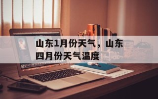 山东1月份天气，山东四月份天气温度