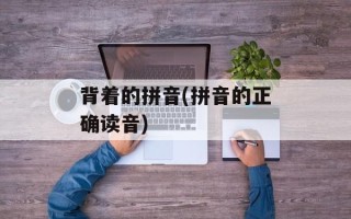 背着的拼音(拼音的正确读音)