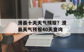 滑县十天天气预报？滑县天气预报40天查询