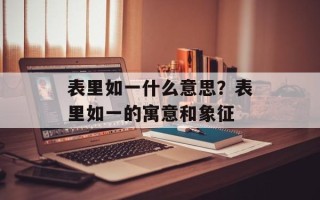 表里如一什么意思？表里如一的寓意和象征