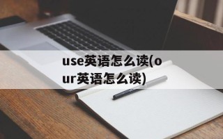 use英语怎么读(our英语怎么读)