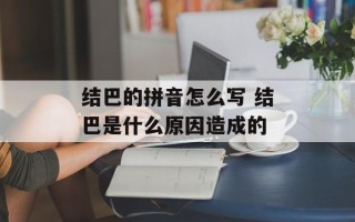 结巴的拼音怎么写 结巴是什么原因造成的