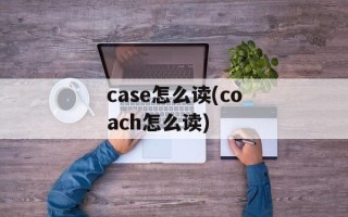 case怎么读(coach怎么读)