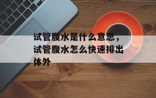 试管腹水是什么意思，试管腹水怎么快速排出体外