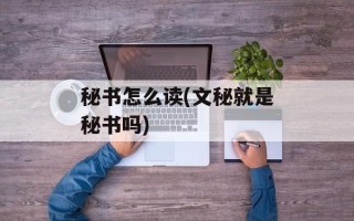 秘书怎么读(文秘就是秘书吗)