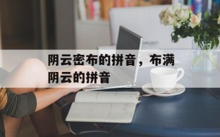阴云密布的拼音，布满阴云的拼音