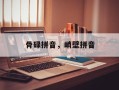 骨碌拼音，峭壁拼音