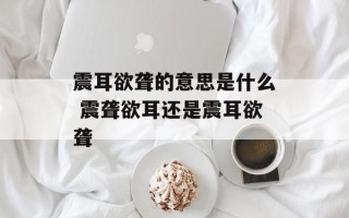 震耳欲聋的意思是什么 震聋欲耳还是震耳欲聋