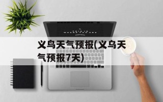 义鸟天气预报(义乌天气预报7天)