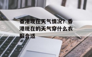 香港现在天气情况？香港现在的天气穿什么衣服合适