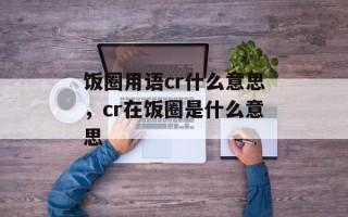 饭圈用语cr什么意思，cr在饭圈是什么意思
