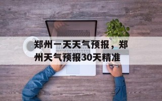 郑州一天天气预报，郑州天气预报30天精准
