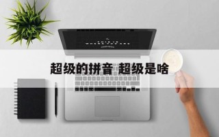 超级的拼音 超级是啥