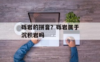 砾岩的拼音？砾岩属于沉积岩吗