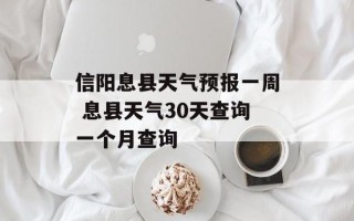 信阳息县天气预报一周 息县天气30天查询一个月查询