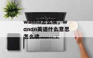 wanna怎么读，wαnαn英语什么意思怎么读