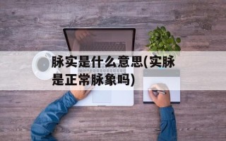 脉实是什么意思(实脉是正常脉象吗)