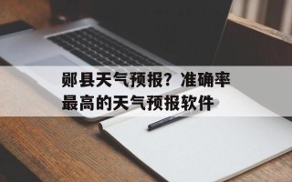 郧县天气预报？准确率最高的天气预报软件
