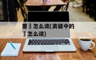 蕙纕怎么读(离骚中的鞿怎么读)