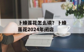 卜蜂莲花怎么读？卜蜂莲花2024年闭店