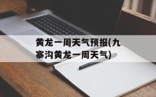 黄龙一周天气预报(九寨沟黄龙一周天气)