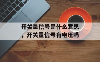 开关量信号是什么意思，开关量信号有电压吗