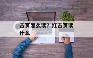 吉页怎么读？红吉页读什么