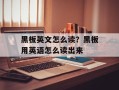 黑板英文怎么读？黑板用英语怎么读出来