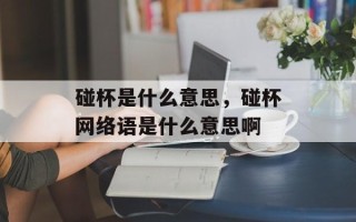 碰杯是什么意思，碰杯网络语是什么意思啊