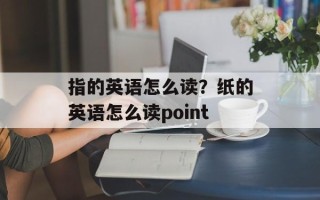 指的英语怎么读？纸的英语怎么读point