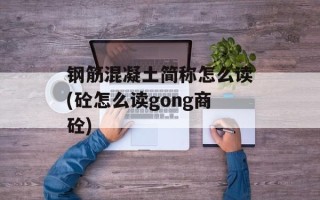 钢筋混凝土简称怎么读(砼怎么读gong商砼)