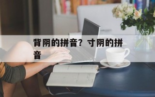 背阴的拼音？寸阴的拼音