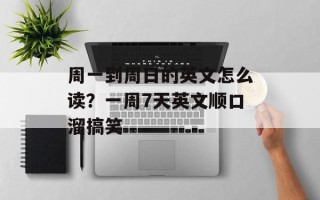 周一到周日的英文怎么读？一周7天英文顺口溜搞笑