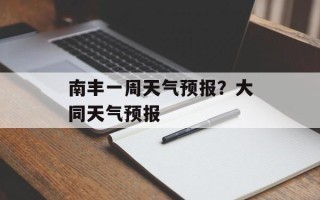 南丰一周天气预报？大同天气预报
