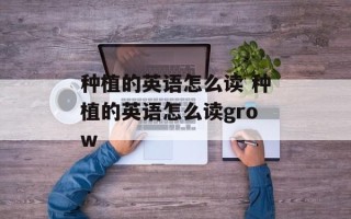 种植的英语怎么读 种植的英语怎么读grow