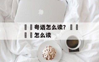 曱甴粤语怎么读？卐卍卍卐怎么读