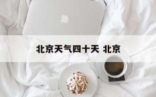北京天气四十天 北京