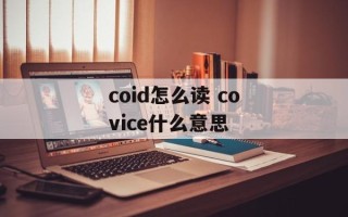 coid怎么读 covice什么意思